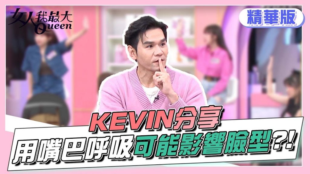 KEVIN分享 用嘴巴呼吸 對臉型可能造成的影響?! 女人我最大 20220413