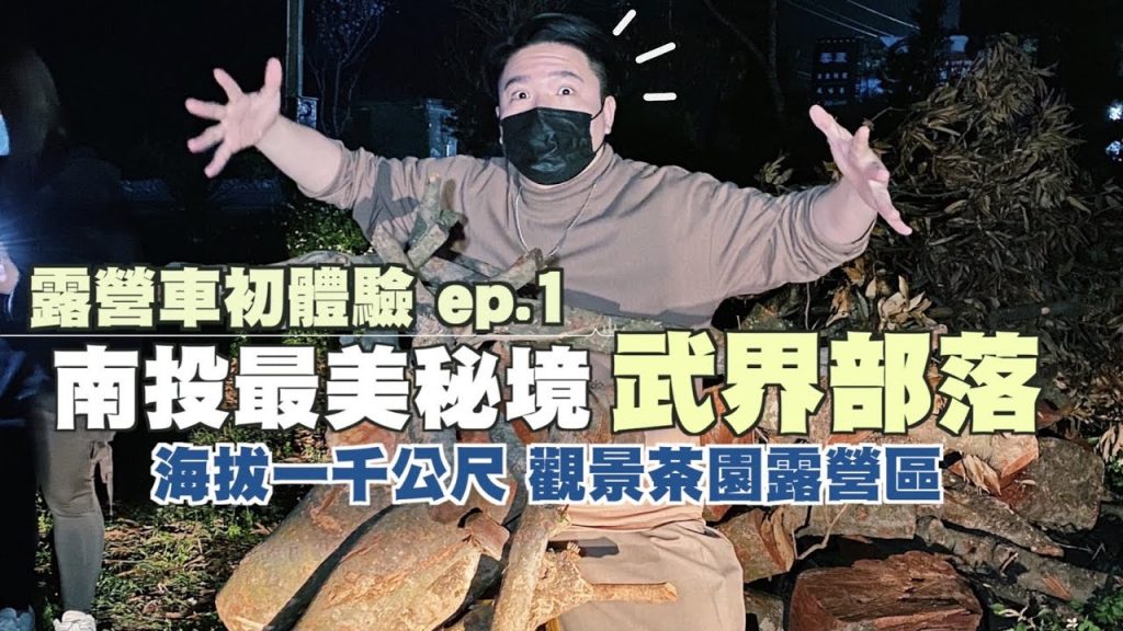 【南投秘境武界部落ep.1】開露營車殺去觀景茶園露營區!路邊砍龍眼木柴燒!