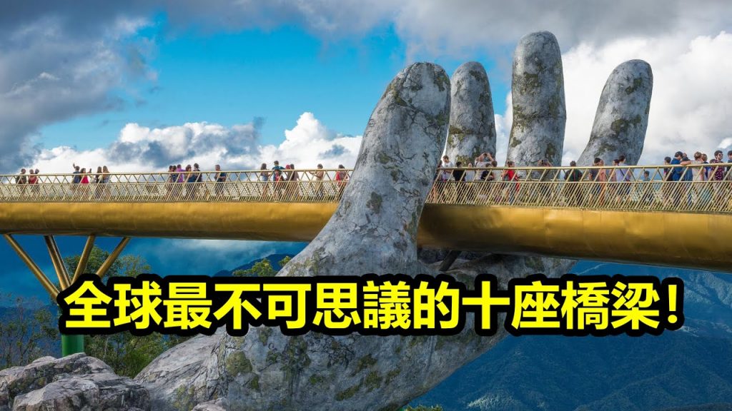 全球最不可思議的十座橋梁!讓人嘆為觀止的工程奇跡!