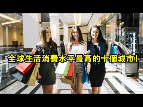 全球生活消費水平最高的十個城市!你住的城市有上榜嗎?