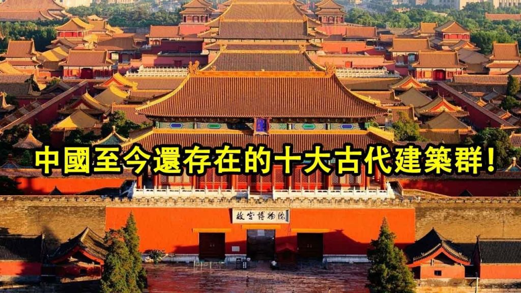 中國至今還存在的古代建築你知道有哪些嗎?帶你看看中國十大古代建築群!