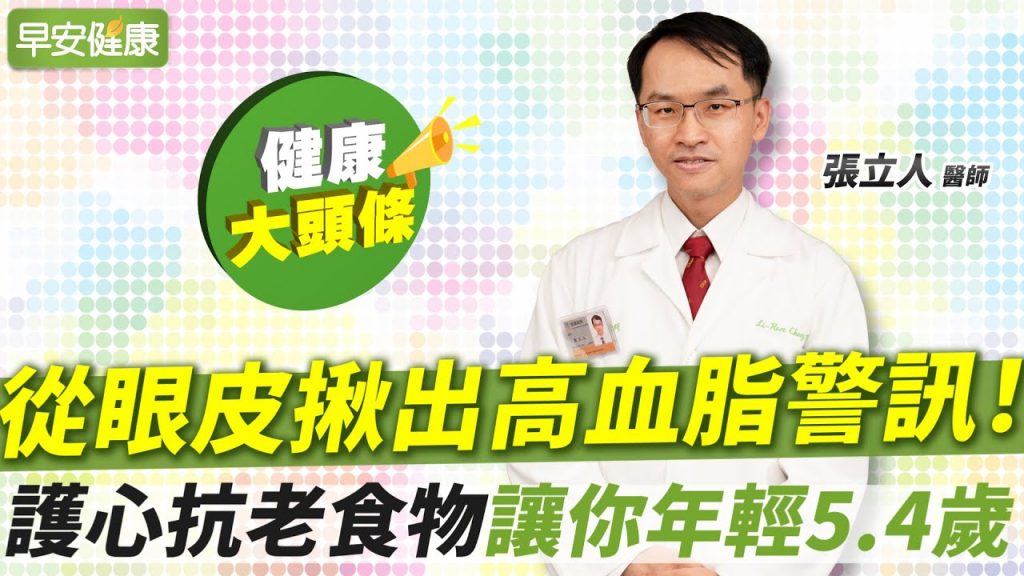 從眼皮看高血脂徵兆,動脈硬化機率高4成!抗老救星讓你年輕5歲∣張立人 醫師【早安健康X健康大頭條】