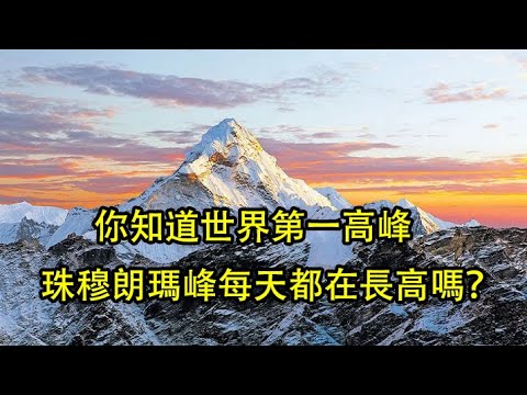 你知道世界最高峰珠穆拉瑪峰每日都在增加高度嗎?帶你了解神秘的珠穆拉瑪峰!