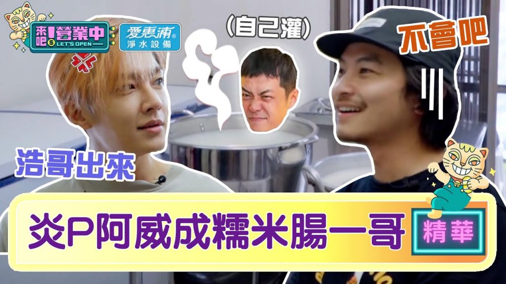 【精華】姚元浩說的?炎P阿威「糯米腸」體驗做到想直接開店! |愛惠浦淨水設備@來吧!營業中LET’S OPEN