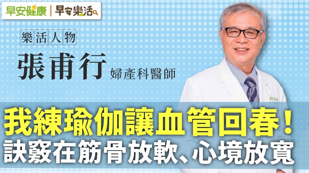 64歲名醫張甫行:我練瑜伽讓血管回春!訣竅在筋骨放軟、心境放寬︱ 張甫行 婦產科醫師【早安健康X早安樂活】