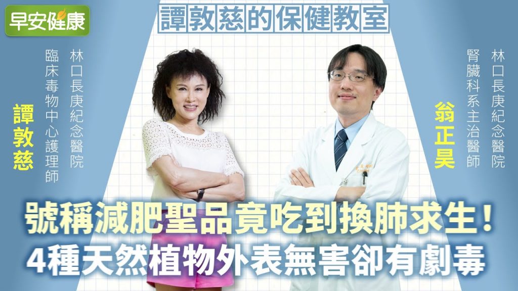 號稱減肥聖品竟吃到換肺求生!4種天然植物外表無害卻有劇毒︱ 譚敦慈 X 翁正昊 【早安健康】