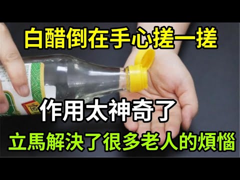 活了65年才剛知道,白醋倒在手心搓一搓,作用太神奇了,立馬解決了很多老人的煩惱,可惜知道的太晚了